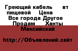 Греющий кабель- 10 вт (пищевой) › Цена ­ 100 - Все города Другое » Продам   . Ханты-Мансийский